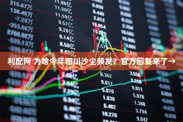 利配网 为啥今年四川沙尘频发？官方回复来了→