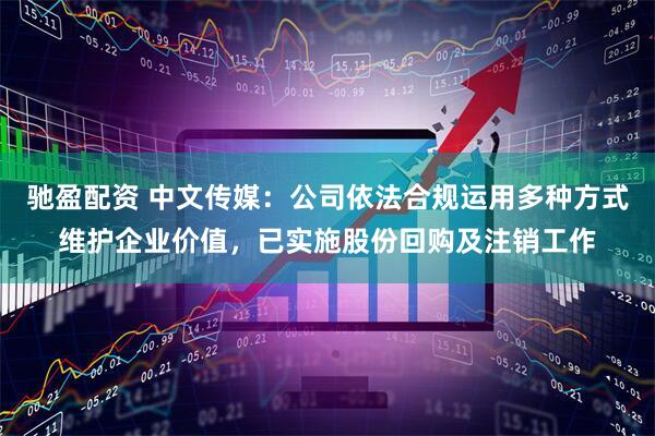 驰盈配资 中文传媒：公司依法合规运用多种方式维护企业价值，已实施股份回购及注销工作