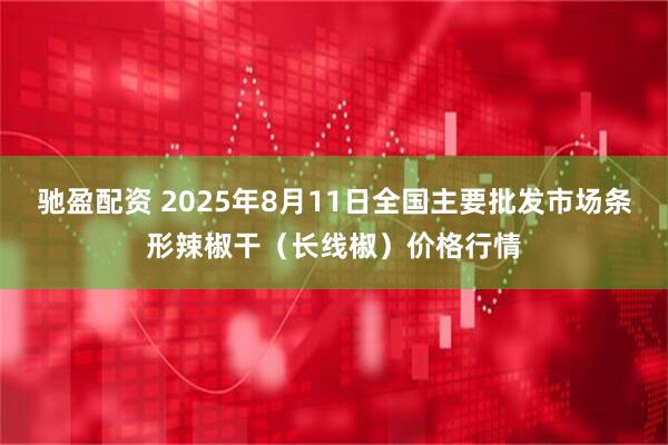 驰盈配资 2025年8月11日全国主要批发市场条形辣椒干（长线椒）价格行情