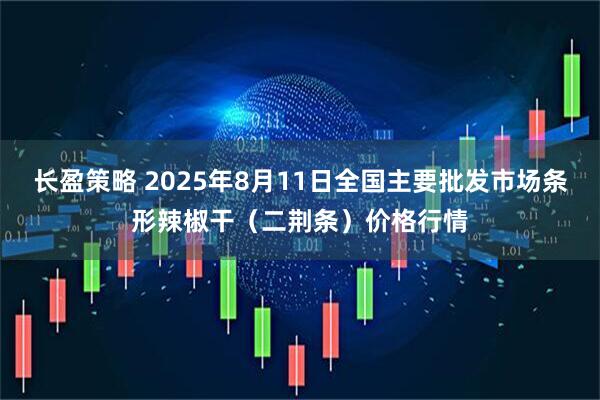 长盈策略 2025年8月11日全国主要批发市场条形辣椒干（二荆条）价格行情