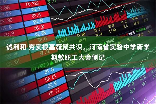 诚利和 夯实根基凝聚共识，河南省实验中学新学期教职工大会侧记
