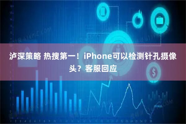 泸深策略 热搜第一！iPhone可以检测针孔摄像头？客服回应