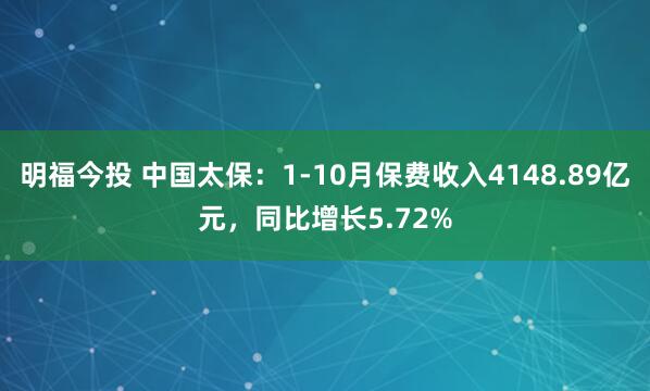 明福今投 中国太保：1-10月保费收入4148.89亿元，同比增长5.72%
