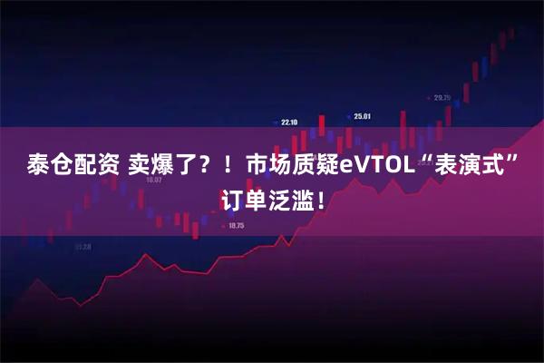 泰仓配资 卖爆了？！市场质疑eVTOL“表演式”订单泛滥！