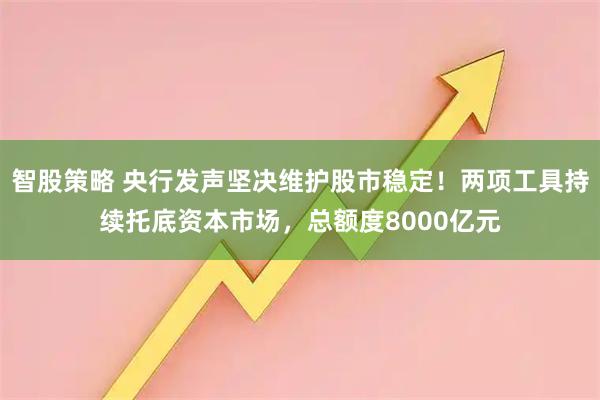 智股策略 央行发声坚决维护股市稳定！两项工具持续托底资本市场，总额度8000亿元