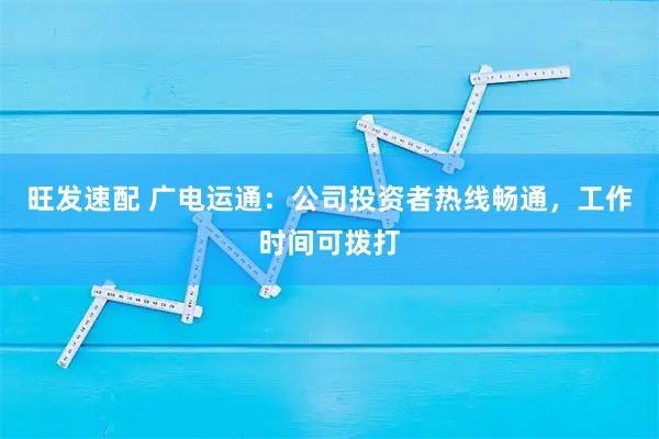 旺发速配 广电运通：公司投资者热线畅通，工作时间可拨打