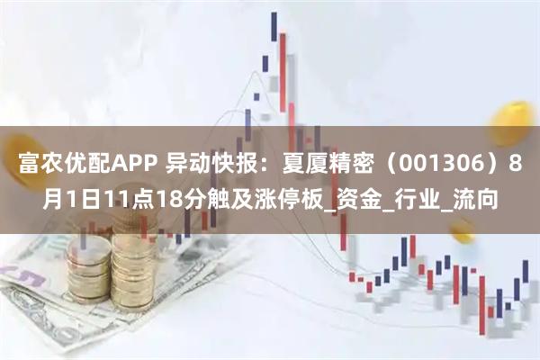 富农优配APP 异动快报:夏厦精密(001306)8月1日11点18分触及涨停板_资金_行业_流向